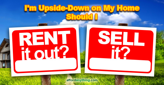 A reader wants to rent out his current home he's upside-down on until the market recovers enough that he can sell it. But is this a good idea?