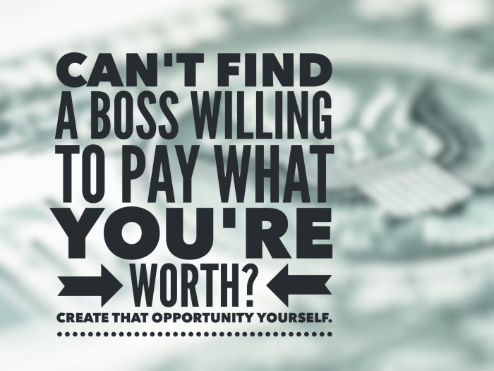 Boss won't pay you enough? Make your own opportunity.