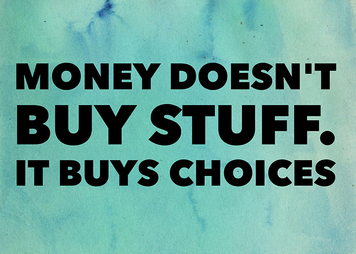 Money doesn't buy stuff. It buys choices.