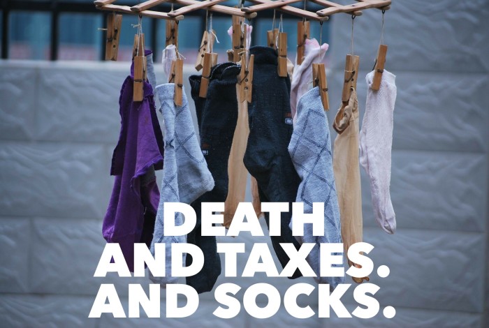 Death and taxes. And socks. You'll need socks.
